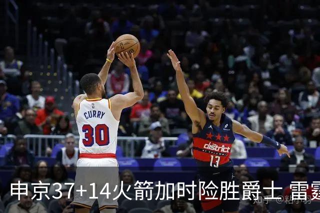 申京37+14火箭加时险胜爵士 雷霆逆转胜森林狼