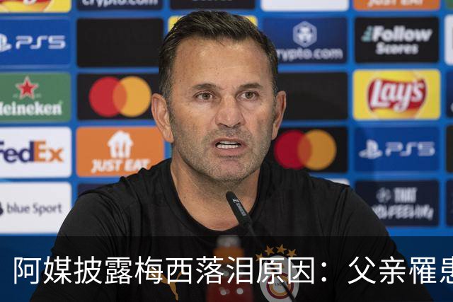 阿媒披露梅西落泪原因：父亲罹患结肠癌 近期病情恶化
